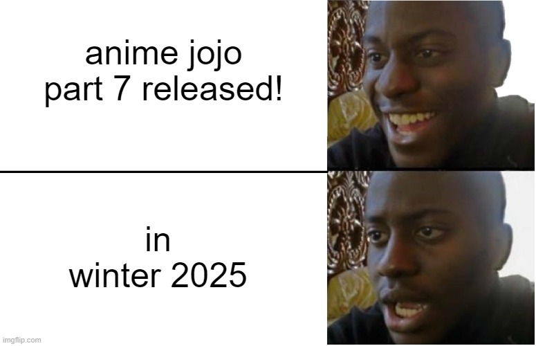 real | anime jojo part 7 released! in winter 2025 | image tagged in disappointed black guy,jojo's bizarre adventure | made w/ Imgflip meme maker