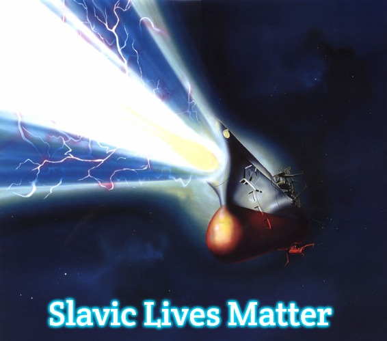 Space Battleship Yamato | Slavic Lives Matter | image tagged in space battleship yamato,slavic | made w/ Imgflip meme maker