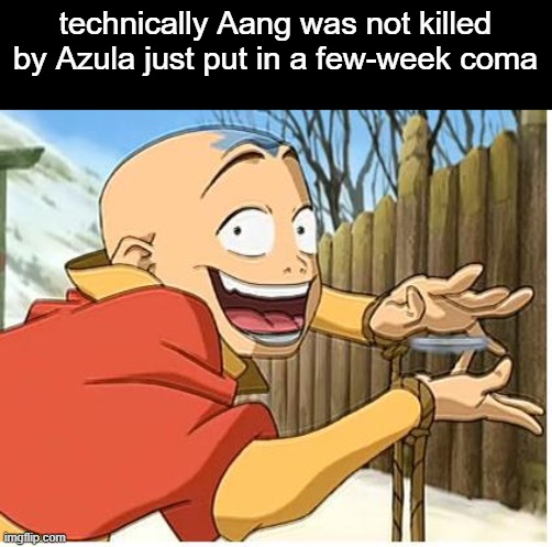 Aang | technically Aang was not killed by Azula just put in a few-week coma | image tagged in aang | made w/ Imgflip meme maker