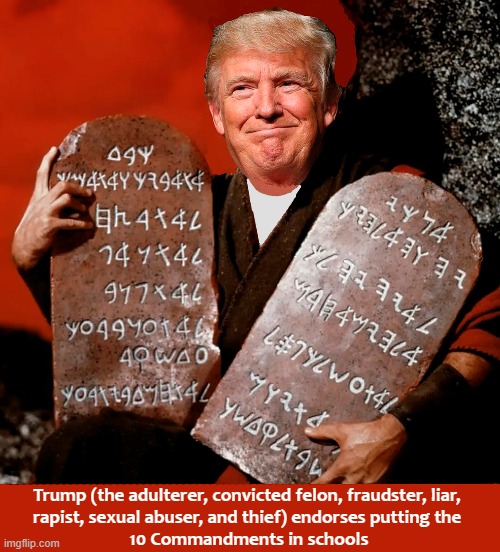 Don't vote for this hypocrite who wants to destroy our democracy! | Trump (the adulterer, convicted felon, fraudster, liar, 
rapist, sexual abuser, and thief) endorses putting the 
10 Commandments in schools | image tagged in donald trump,ten commandments,hypocrite,election 2024,convicted felon,rapist | made w/ Imgflip meme maker