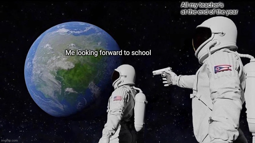 Teachers at the end of the year | All my teacher's at the end of the year; Me looking forward to school | image tagged in astronaut,earth,teacher,facts | made w/ Imgflip meme maker