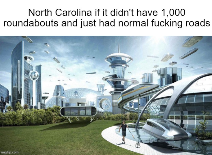 Slandering North Carolina since I just was there on a trip. #1 | North Carolina if it didn't have 1,000 roundabouts and just had normal fucking roads | image tagged in the future world if | made w/ Imgflip meme maker