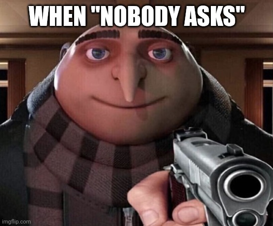 I hate when people do this | WHEN "NOBODY ASKS" | image tagged in gru gun,funny,memes,funny memes,relatable,relatable memes | made w/ Imgflip meme maker