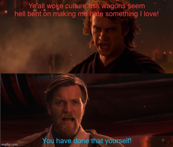 WCAW Anakin vs. Obi-Wan | Ye'all woke culture ass wagons seem hell bent on making me hate something I love! You have done that yourself! | image tagged in you turned her against me,wcaw,woke culture ass wagons,making me hate something i love,woke culture | made w/ Imgflip meme maker