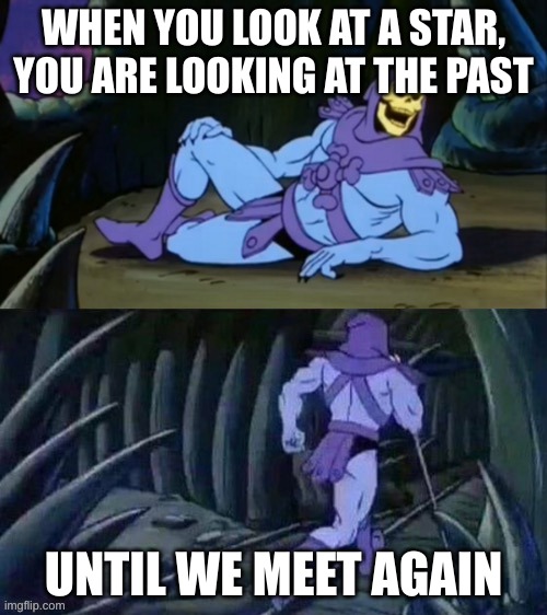 Just some fact | WHEN YOU LOOK AT A STAR, YOU ARE LOOKING AT THE PAST; UNTIL WE MEET AGAIN | image tagged in skeletor disturbing facts,stars,astronomy,facts | made w/ Imgflip meme maker