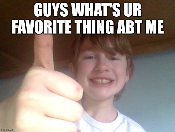 GUYS WHAT'S UR FAVORITE THING ABT ME | image tagged in good for you bro | made w/ Imgflip meme maker