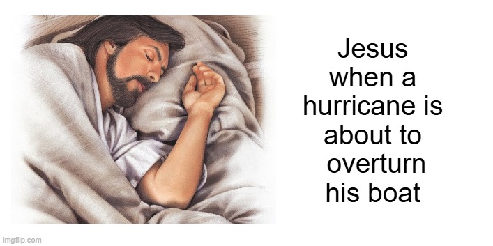 Today's gospel reading | Jesus 
when a 
hurricane is 
about to 
overturn
his boat | image tagged in jesus,sleeping,sleeping jesus | made w/ Imgflip meme maker