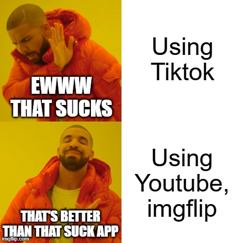 Tiktok's community sucksWho agrees with me? | Using Tiktok; EWWW THAT SUCKS; Using Youtube, imgflip; THAT'S BETTER THAN THAT SUCK APP | image tagged in memes,drake hotline bling,tiktok sucks,youtube,imgflip,relatable | made w/ Imgflip meme maker