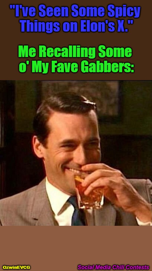 Social Media Chili Contests | "I've Seen Some Spicy 

Things on Elon's X."; Me Recalling Some 

o' My Fave Gabbers:; Social Media Chili Contests; OzwinEVCG | image tagged in gab,twitter,social media,comparison,laughing don draper,no filter | made w/ Imgflip meme maker