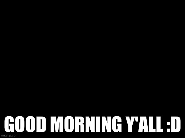 GOOD MORNING Y'ALL :D | made w/ Imgflip meme maker