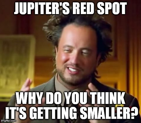 Must be Aliens | JUPITER'S RED SPOT WHY DO YOU THINK IT'S GETTING SMALLER? | image tagged in memes,ancient aliens | made w/ Imgflip meme maker