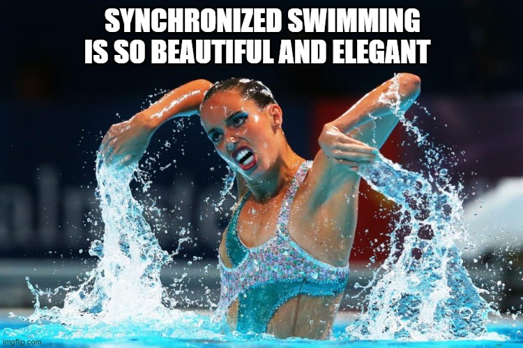 memes by Brad - synchronized swimming is so beautiful and elegant | SYNCHRONIZED SWIMMING IS SO BEAUTIFUL AND ELEGANT | image tagged in sports,funny,swimming,funny meme,humor,olympics | made w/ Imgflip meme maker