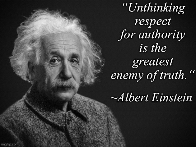 Mindless obedience | “Unthinking respect for authority is the greatest enemy of truth.“; ~Albert Einstein | image tagged in albert einstein | made w/ Imgflip meme maker