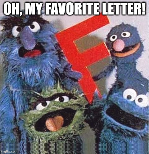 Take one guess why. | OH, MY FAVORITE LETTER! | image tagged in sesame street letter f | made w/ Imgflip meme maker