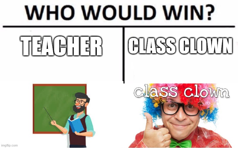 Who Would Win? Meme | TEACHER; CLASS CLOWN | image tagged in memes,who would win | made w/ Imgflip meme maker