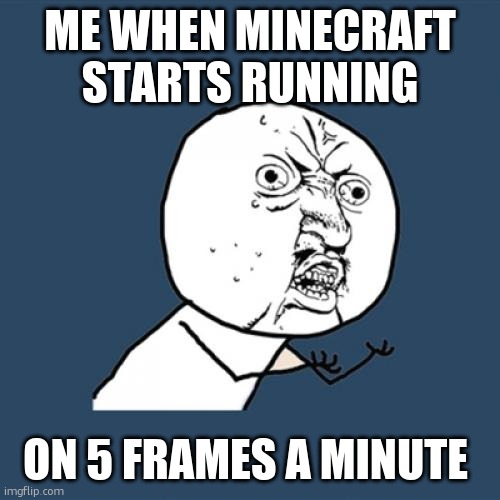 Y U No | ME WHEN MINECRAFT STARTS RUNNING; ON 5 FRAMES A MINUTE | image tagged in memes,y u no | made w/ Imgflip meme maker