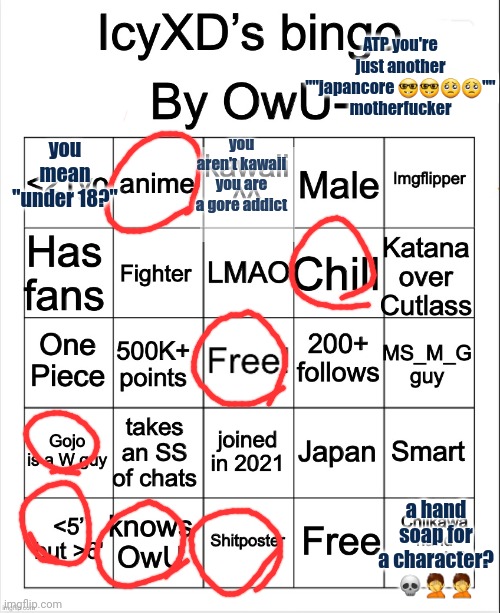 IcyXD’s bingo by the ringmaster OwU- | ATP you're just another ""japancore 🤓🤓🥺🥺"" motherfucker; you mean "under 18?"; you aren't kawaii you are a gore addict; a hand soap for a character? 💀🤦🤦 | image tagged in icyxd s bingo by the ringmaster owu- | made w/ Imgflip meme maker