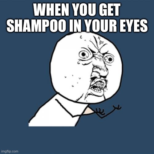 Y U No | WHEN YOU GET SHAMPOO IN YOUR EYES | image tagged in memes,y u no | made w/ Imgflip meme maker