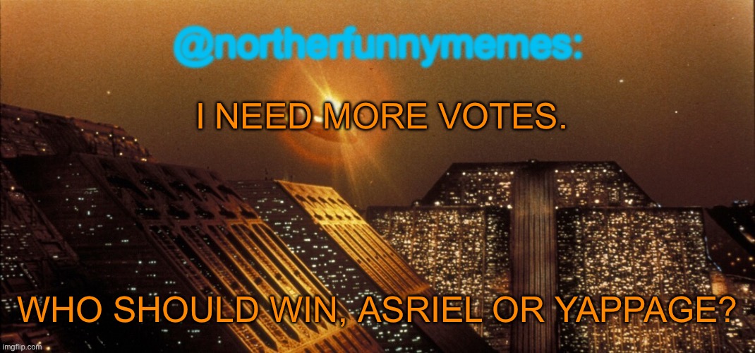 northerfunnymemes announcement template | I NEED MORE VOTES. WHO SHOULD WIN, ASRIEL OR YAPPAGE? | image tagged in northerfunnymemes announcement template | made w/ Imgflip meme maker