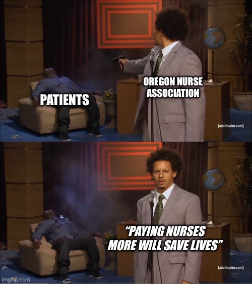 Who Killed Hannibal Meme | OREGON NURSE ASSOCIATION; PATIENTS; “PAYING NURSES MORE WILL SAVE LIVES” | image tagged in memes,who killed hannibal,strike | made w/ Imgflip meme maker
