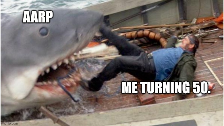 AARP | AARP; ME TURNING 50. | image tagged in jaws | made w/ Imgflip meme maker