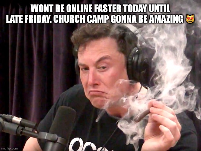 Elon Musk Weed | WONT BE ONLINE FASTER TODAY UNTIL LATE FRIDAY. CHURCH CAMP GONNA BE AMAZING 😻 | image tagged in elon musk weed | made w/ Imgflip meme maker