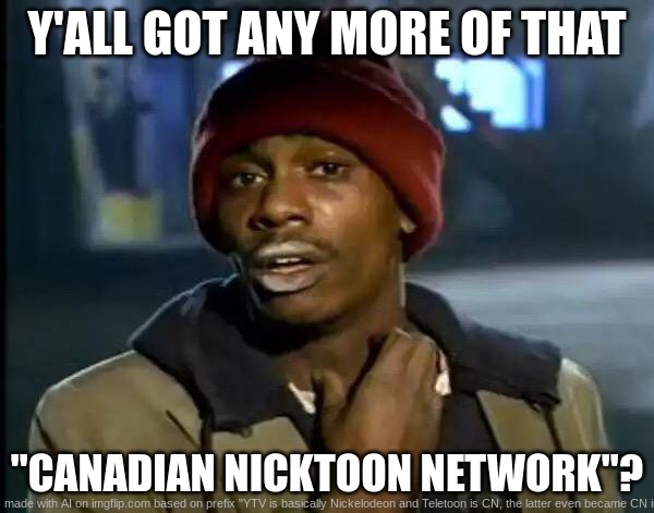 YTV is basically Canadian Nickelodeon | Y'ALL GOT ANY MORE OF THAT; "CANADIAN NICKTOON NETWORK"? | image tagged in memes,y'all got any more of that | made w/ Imgflip meme maker