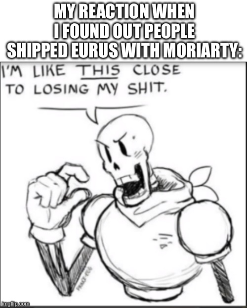 Eurus is like 14,Moriarty is on his 30s *skull* | MY REACTION WHEN I FOUND OUT PEOPLE SHIPPED EURUS WITH MORIARTY: | image tagged in im like this close to losing my shit | made w/ Imgflip meme maker