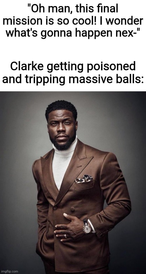 Kevin hart | "Oh man, this final mission is so cool! I wonder what's gonna happen nex-"; Clarke getting poisoned and tripping massive balls: | image tagged in kevin hart | made w/ Imgflip meme maker