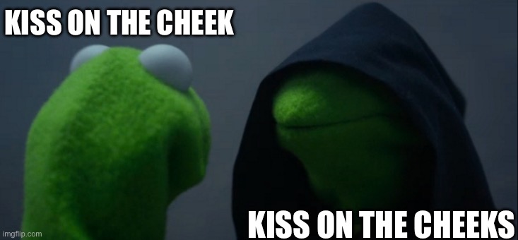 :) | KISS ON THE CHEEK; KISS ON THE CHEEKS | image tagged in memes,evil kermit,funny,funny memes | made w/ Imgflip meme maker