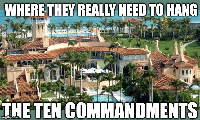 Has anybody read these? | WHERE THEY REALLY NEED TO HANG; THE TEN COMMANDMENTS | image tagged in maralago,trump,liar,murderer,thief,glutton | made w/ Imgflip meme maker