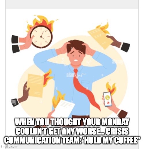 WHEN YOU THOUGHT YOUR MONDAY COULDN'T GET ANY WORSE... CRISIS COMMUNICATION TEAM: 'HOLD MY COFFEE" | image tagged in funny signs | made w/ Imgflip meme maker