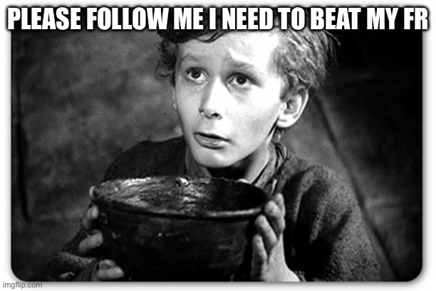 Beggar | PLEASE FOLLOW ME I NEED TO BEAT MY FRIEND | image tagged in beggar | made w/ Imgflip meme maker