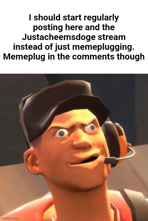 TF2 Scout | I should start regularly posting here and the Justacheemsdoge stream instead of just memeplugging. Memeplug in the comments though | image tagged in tf2 scout | made w/ Imgflip meme maker