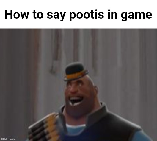 Explained in the comments | How to say pootis in game | image tagged in happy heavy hat included | made w/ Imgflip meme maker