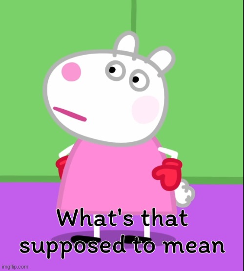 What's that's supposed to mean? (Peppa Pig) | image tagged in what's that's supposed to mean peppa pig | made w/ Imgflip meme maker