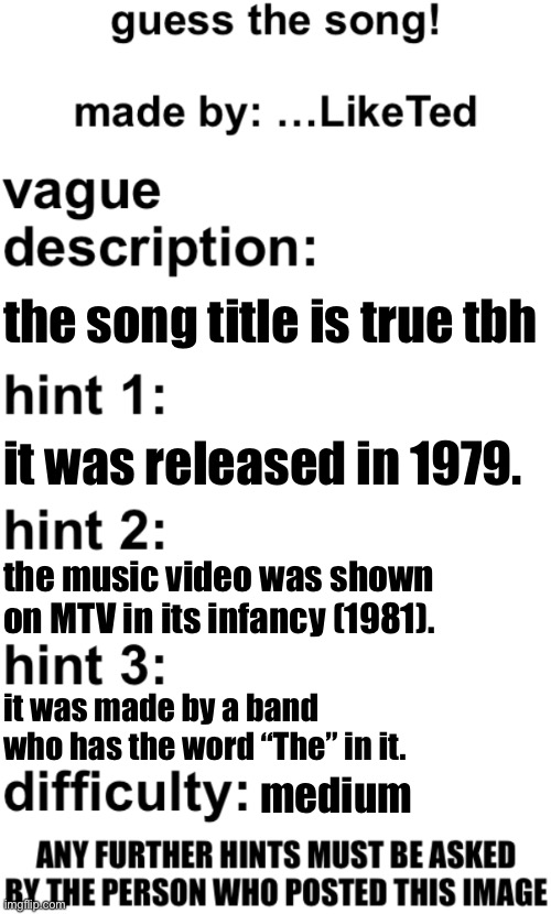 I made a funny guessing game about music. this is the first one I’ll do. | the song title is true tbh; it was released in 1979. the music video was shown on MTV in its infancy (1981). it was made by a band who has the word “The” in it. medium | image tagged in guess the song | made w/ Imgflip meme maker