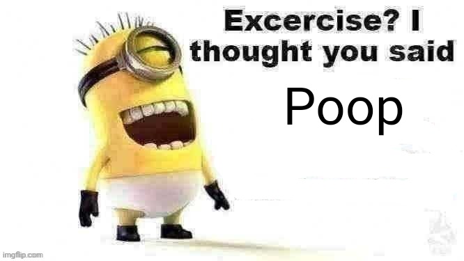 excercise? i thought you said | Poop | image tagged in excercise i thought you said | made w/ Imgflip meme maker