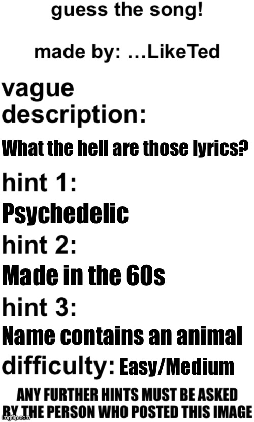 guess the song! | What the hell are those lyrics? Psychedelic; Made in the 60s; Name contains an animal; Easy/Medium | image tagged in guess the song | made w/ Imgflip meme maker