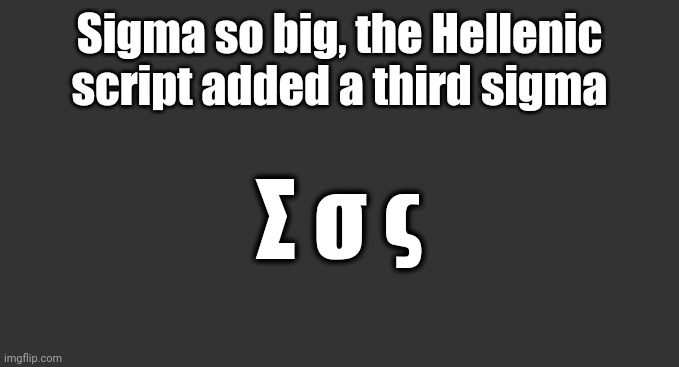 Σ σ ς | Sigma so big, the Hellenic script added a third sigma; Σ σ ς | image tagged in hellenic,greek,sigma | made w/ Imgflip meme maker