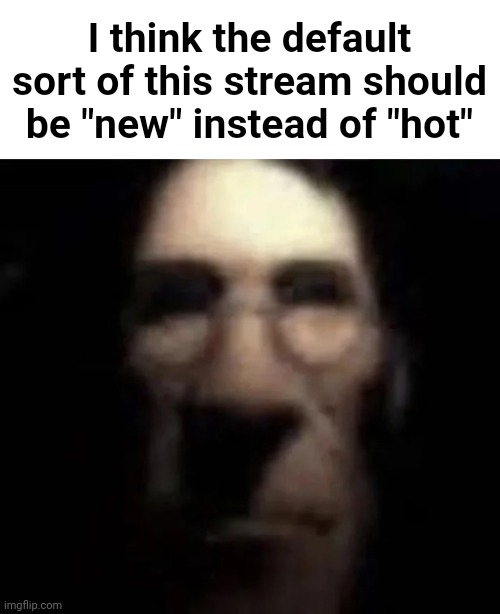 This way, the new images can get more views | I think the default sort of this stream should be "new" instead of "hot" | image tagged in tf2 medic stare,stoner,stoned,stoned medic | made w/ Imgflip meme maker