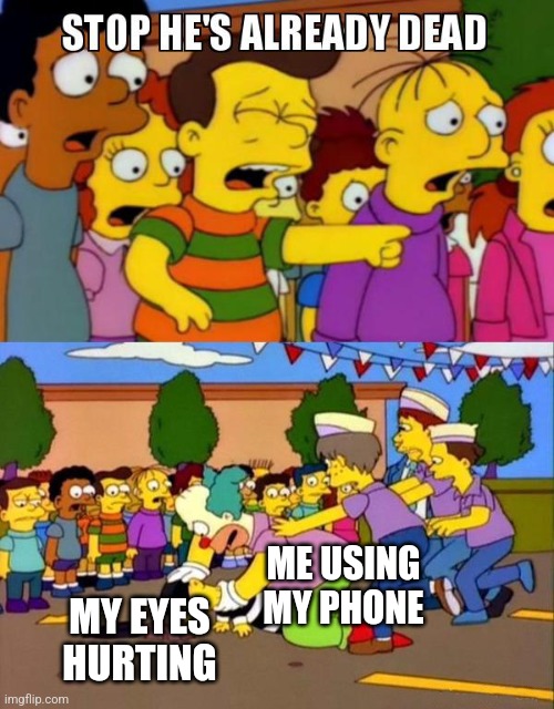 My poor eyes | ME USING MY PHONE; MY EYES HURTING | image tagged in stop he's already dead,sad,addiction,phone,funny,dead | made w/ Imgflip meme maker