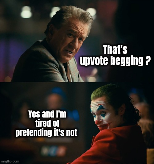 I'm tired of pretending it's not | That's upvote begging ? Yes and I'm tired of pretending it's not | image tagged in i'm tired of pretending it's not | made w/ Imgflip meme maker