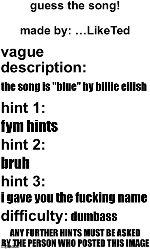 guess the song! | the song is "blue" by billie eilish; fym hints; bruh; i gave you the fuсking name; dumbass | image tagged in guess the song | made w/ Imgflip meme maker