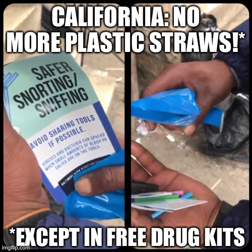 No straws except when smoking crack | CALIFORNIA: NO MORE PLASTIC STRAWS!*; *EXCEPT IN FREE DRUG KITS | image tagged in crack,plastic straws,gavin newsom,green,california,hypocrisy | made w/ Imgflip meme maker