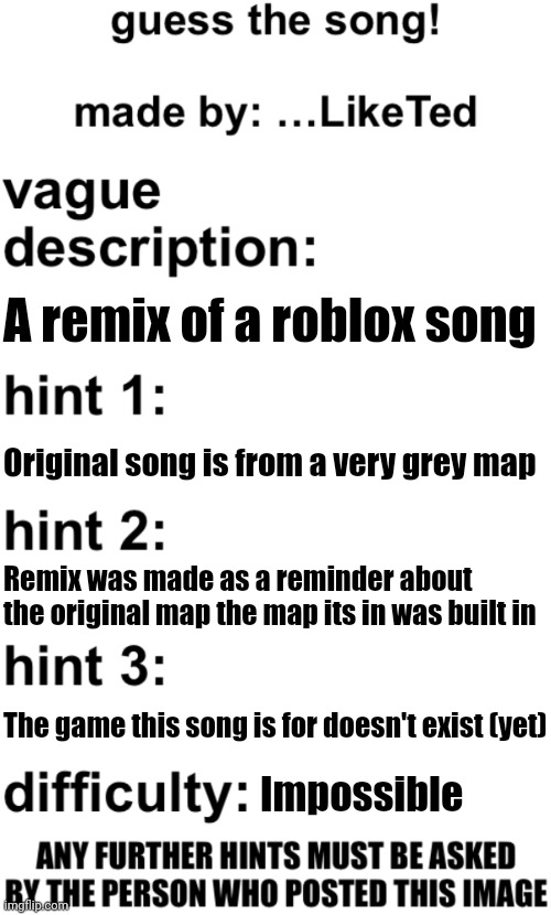 Don't even try | A remix of a roblox song; Original song is from a very grey map; Remix was made as a reminder about the original map the map its in was built in; The game this song is for doesn't exist (yet); Impossible | image tagged in guess the song | made w/ Imgflip meme maker