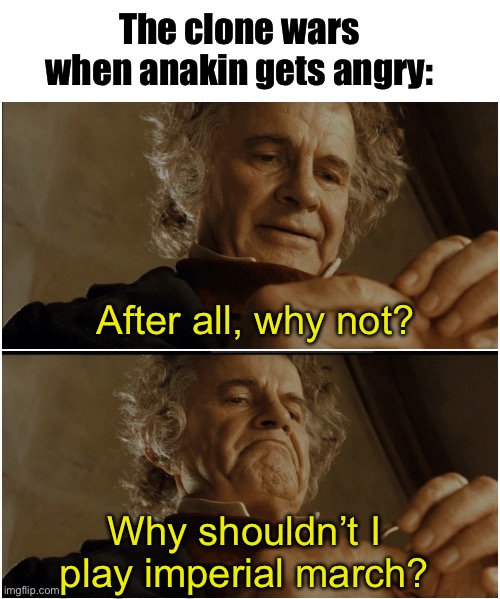 Bilbo - Why shouldn’t I keep it? | The clone wars when anakin gets angry:; After all, why not? Why shouldn’t I play imperial march? | image tagged in bilbo - why shouldn t i keep it,star wars,clone wars | made w/ Imgflip meme maker