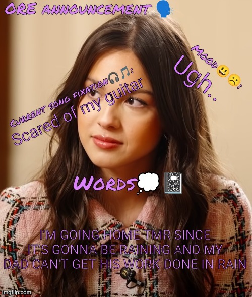 Wow so epic OliviaRodrigoEnjoyer announcement temp omg :0 | Ugh.. Scared of my guitar; I'M GOING HOME TMR SINCE IT'S GONNA BE RAINING AND MY DAD CAN'T GET HIS WORK DONE IN RAIN | image tagged in wow so epic oliviarodrigoenjoyer announcement temp omg 0 | made w/ Imgflip meme maker