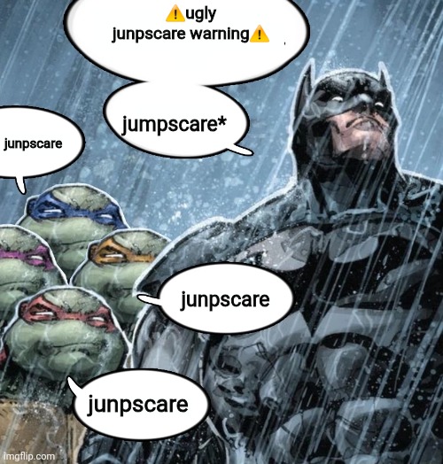 Batman Corrects grammar Turtles make fun | ⚠️ugly junpscare warning⚠️; jumpscare*; junpscare; junpscare; junpscare | image tagged in batman corrects grammar turtles make fun | made w/ Imgflip meme maker