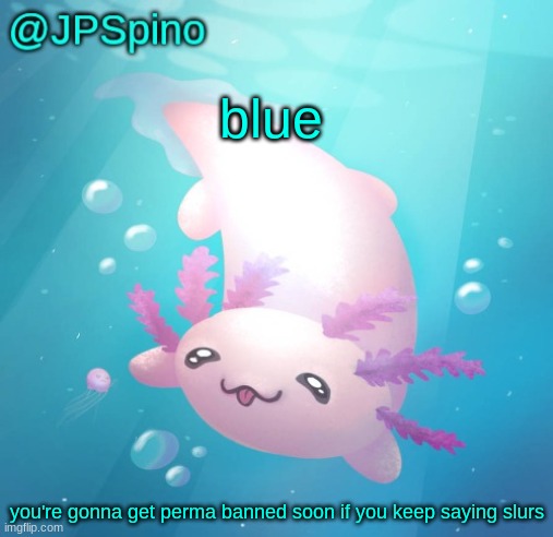 i literally had to comment ban you just now cuz you said the n word☠ | blue; you're gonna get perma banned soon if you keep saying slurs | image tagged in jpspino's axolotl temp updated | made w/ Imgflip meme maker